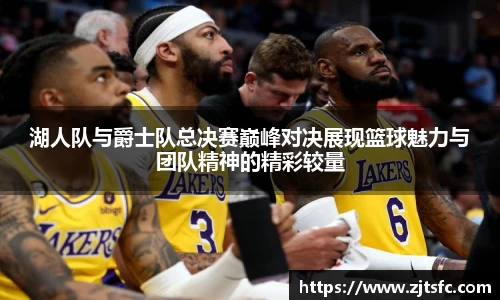 湖人队与爵士队总决赛巅峰对决展现篮球魅力与团队精神的精彩较量