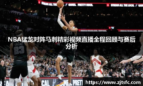 NBA猛龙对阵马刺精彩视频直播全程回顾与赛后分析