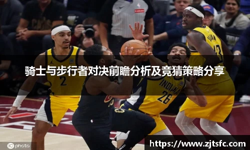 骑士与步行者对决前瞻分析及竞猜策略分享